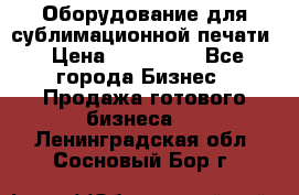 Оборудование для сублимационной печати › Цена ­ 110 000 - Все города Бизнес » Продажа готового бизнеса   . Ленинградская обл.,Сосновый Бор г.